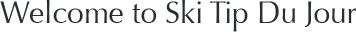 Welcome to Ski Tip Du Jour.com